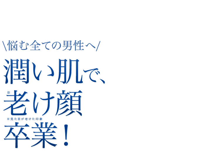 悩む全ての男性へ！潤い肌で、老けた顔卒業！