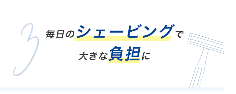 毎日のシェービングで大きな負担に