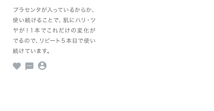 プラセンタが入っているからか、使い続けることで、肌にハリ・ツヤが！１本でこれだけの変化がでるので、リピート５本目で使い続けています。