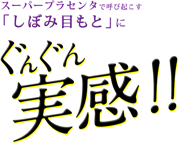 スーパープラセンタで呼び起こす「しぼみ目もと」にぐんぐん実感！