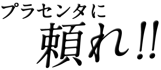 プラセンタに頼れ！