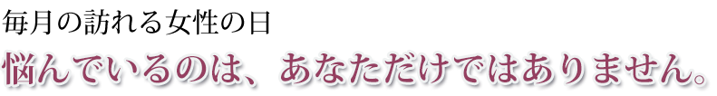 毎月訪れる女性の日、悩んでるのはあなただけではありません
