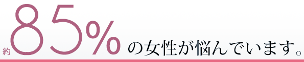 約85％の女性が悩んでいます