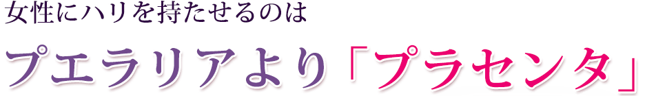 女性にハリを持たせるのはプエラリアよりプラセンタ