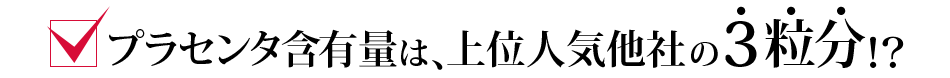 プラセンタ含有量は、上位人気他社の3粒分!?
