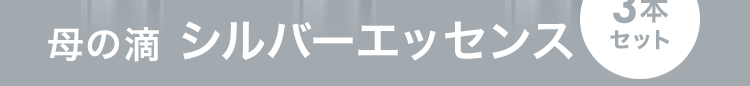 母の滴 シルバーエッセンス