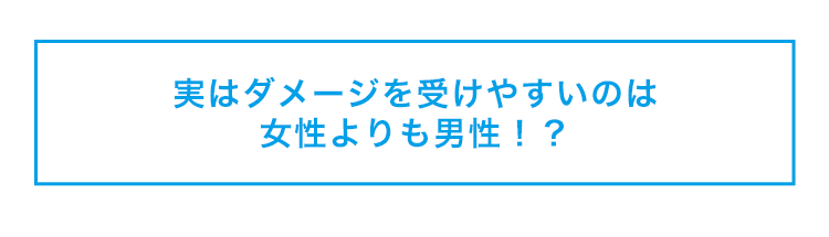 実はダメージを受けやすいのは女性よりも男性！？