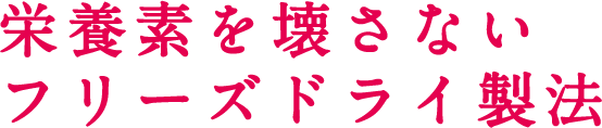 栄養素を壊さないフリーズドライ製法
