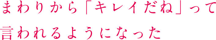 「キレイだね」って言われるようになった