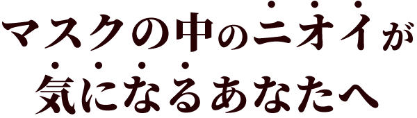 マスクの中のニオイが気になるあなたへ