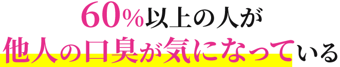 60%以上の人が他人の口臭が気になっている