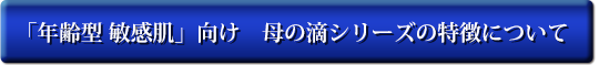 「年齢型 敏感肌」向け 母の滴シリーズの特徴について