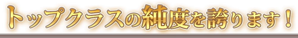 トップクラスの純度を誇ります！