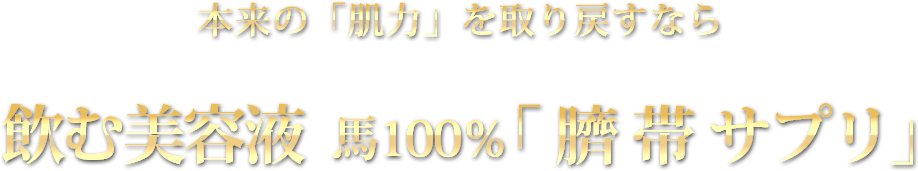 本来の「肌力」を取り戻すなら、飲む美容液、馬100％「臍帯サプリ」